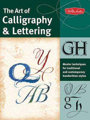 The Art of Calligraphy and Lettering : Master Techniques for Traditional and Contemporary Handwritten Fonts