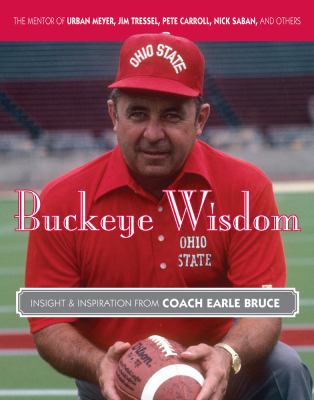 Buckeye Wisdom : Insight and Inspiration from Coach Earle Bruce