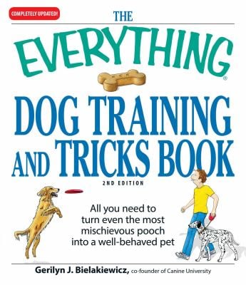 The Everything Dog Training and Tricks Book : All You Need to Turn Even the Most Mischievous Pooch into a Well-Behaved Pet