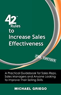 42 Rules to Increase Sales Effectiveness (2nd Edition) : A Practical Guidebook for Sales Reps, Sales Managers and Anyone Looking to Improve Their Sell