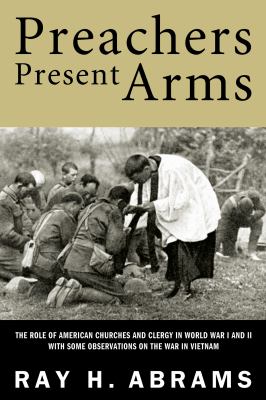 Preachers Present Arms : The Role of the American Churches and Clergy in World War I and II with Some Observations on the War in Vietnam