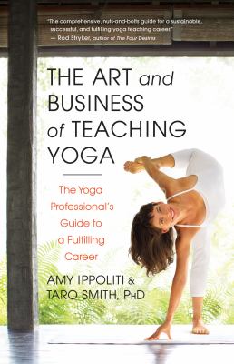 The Art and Business of Teaching Yoga : The Yoga Professional's Guide to a Fulfilling Career