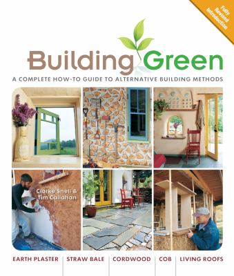 Building Green : A Complete How-To Guide to Alternative Building Methods - Earth Plaster; Straw Bale; Cordwood; Cob; Living Roofs