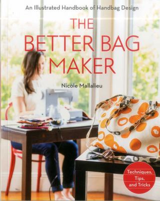 The Better Bag Maker : An Illustrated Handbook of Handbag Design - Techniques, Tips, and Tricks