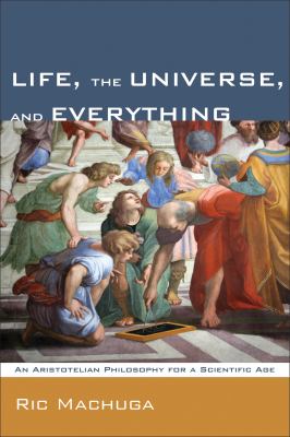 Life, the Universe, and Everything : An Aristotelian Philosophy for a Scientific Age
