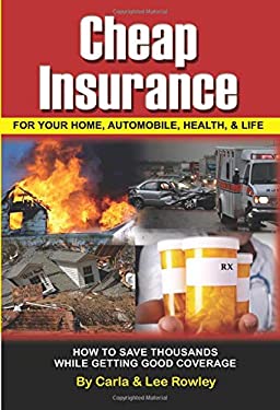 Cheap Insurance for Your Home, Automobile, Health, and Life : How to Save Thousands While Getting Good Coverage