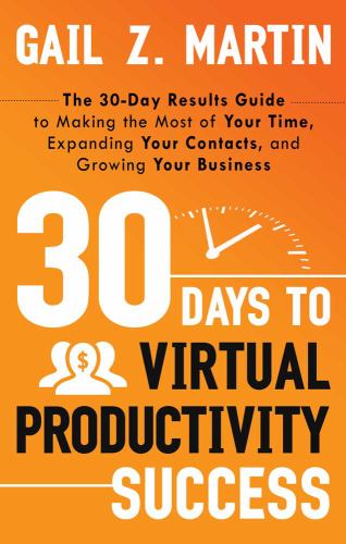 30 Days to Virtual Productivity Success : The 30-Day Results Guide to Making the Most of Your Time, Expanding Your Contacts, and Growing Your Business