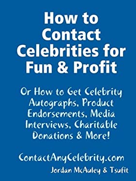 How to Contact Celebrities for Fun and Profit : Or How to Get Celebrity Autographs, Product Endorsements, Media Interviews, Charitable Donations and M