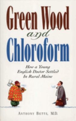 Green Wood and Chloroform : How a Young English Doctor Settled in Rural Maine