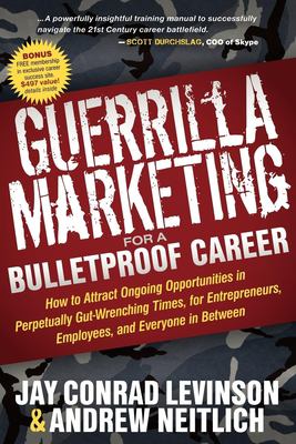 Guerrilla Marketing for a Bulletproof Career : How to Attract Ongoing Opportunities in Perpetually Gut Wrenching Times, for Entrepreneurs, Employees, 