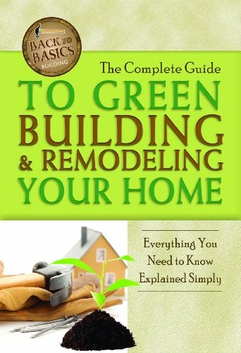 Complete Guide to Green Building and Remodeling Your Home : Everything You Need to Know Explained Simply