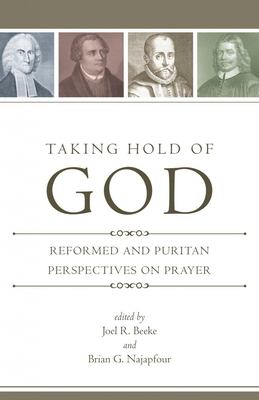 Taking Hold of God : Reformed and Puritan Perspectives on Prayer