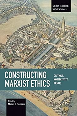 Constructing Marxist Ethics : Critique, Normativity, Praxis