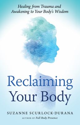 Reclaiming Your Body : Healing from Trauma and Awakening to Your Body's Wisdom