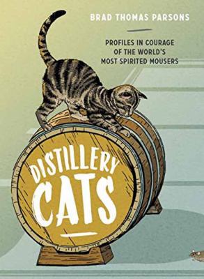 Distillery Cats : Profiles in Courage of the World's Most Spirited Mousers