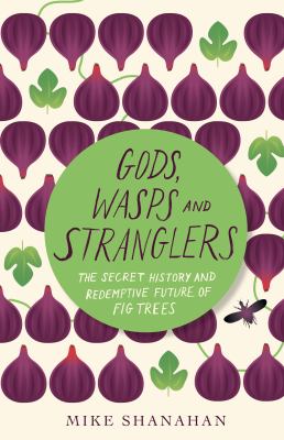 Gods, Wasps and Stranglers : The Secret History and Redemptive Future of Fig Trees