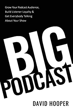 Big Podcast - Grow Your Podcast Audience, Build Listener Loyalty, and Get Everybody Talking about Your Show