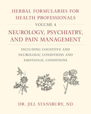 Herbal Formularies for Health Professionals, Volume 4 : Neurology, Psychiatry, and Pain Management, Including Cognitive and Neurologic Conditions and 