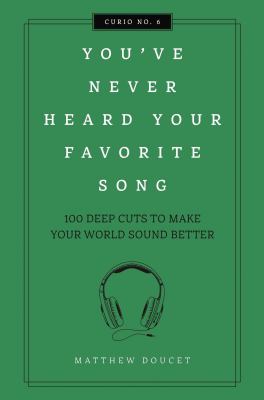 You've Never Heard Your Favorite Song : 100 Deep Cuts to Make Your World Sound Better