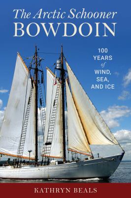 The Arctic Schooner Bowdoin : 100 Years of Wind, Sea, and Ice