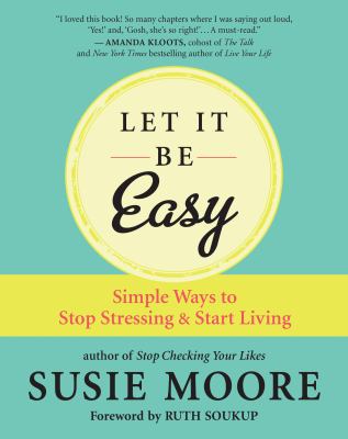 Let It Be Easy : 101 Practical Ways to Stop Stressing and Start Living