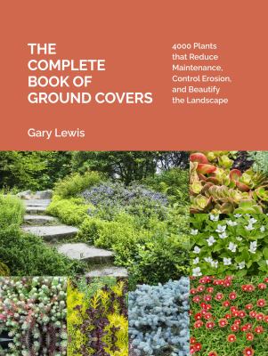 The Complete Book of Ground Covers : 4000 Plants That Reduce Maintenance, Control Erosion, and Beautify the Landscape