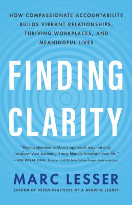 Finding Clarity : How Compassionate Accountability Builds Vibrant Relationships, Thriving Workplaces, and Meaningful Lives