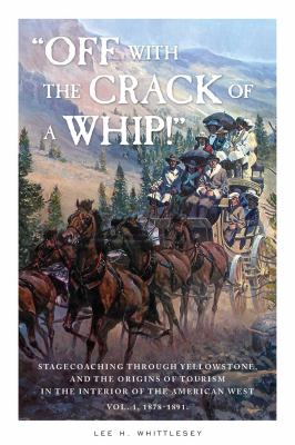 "off with the Crack of a Whip!" : Stagecoaching Through Yellowstone, and the Origins of Tourism in the Interior of the American West