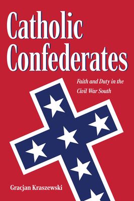Catholic Confederates : Faith and Duty in the Civil War South