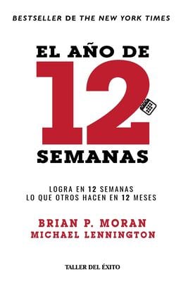 El año de 12 Semanas : Logra en 12 Semanas lo Que Otros Hacen en 12 Meses