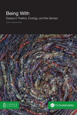 Being With : Essays in Poetics, Ecology, and the Senses