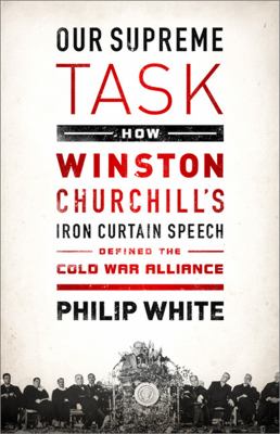 Our Supreme Task : How Winston Churchill's Iron Curtain Speech Defined the Cold War Alliance