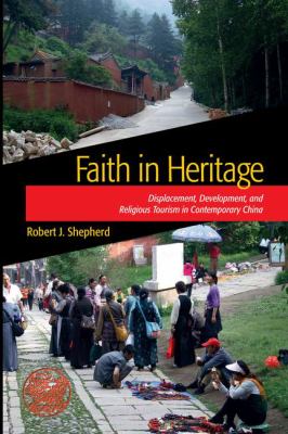 Faith in Heritage : Displacement, Development, and Religious Tourism in Contemporary China