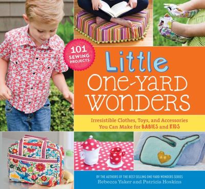 Little One-Yard Wonders : Irresistible Clothes, Toys, and Accessories You Can Make for Babies and Kids