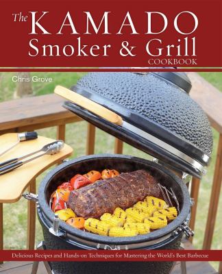 The Kamado Smoker and Grill Cookbook : Recipes and Techniques for the World's Best Barbecue