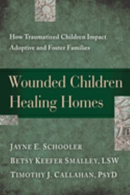 Wounded Children, Healing Homes : How Traumatized Children Impact Adoptive and Foster Families
