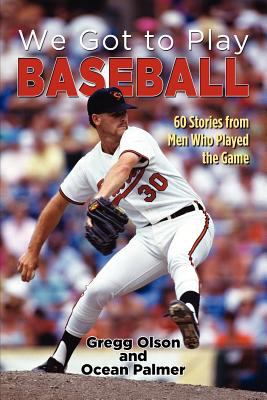 We Got to Play Baseball : 60 Stories from Men Who Played the Game