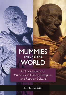 Mummies Around the World : An Encyclopedia of Mummies in History, Religion, and Popular Culture