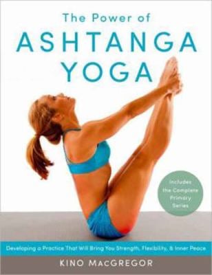 The Power of Ashtanga Yoga : Developing a Practice That Will Bring You Strength, Flexibility, and Inner Peace