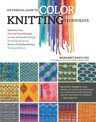 The Essential Guide to Color Knitting Techniques : Multicolor Yarns, Plain and Textured Stripes, Entrelac and Double Knitting, Stranding and Intarsia,