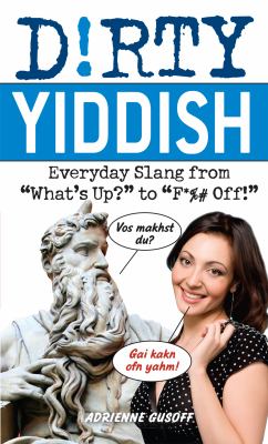 Dirty Yiddish : Everyday Slang from "What's up?" to "F*%# Off!"