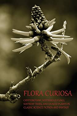 Flora Curiosa : Cryptobotany, Mysterious Fungi, Sentient Trees, and Deadly Plants in Classic Science Fiction and Fantasy