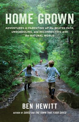 Home Grown : Adventures in Parenting off the Beaten Path, Unschooling, and Reconnecting with the Natural World
