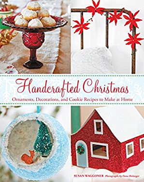 Handcrafted Christmas : Ornaments, Decorations, and Cookie Recipes to Make at Home