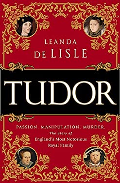 Tudor : Passion. Manipulation. Murder. the Story of England's Most Notorious Royal Family