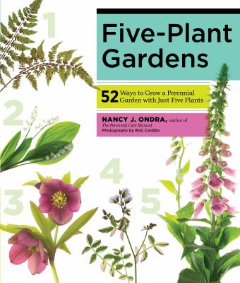 Five-Plant Gardens : 52 Ways to Grow a Perennial Garden with Just Five Plants