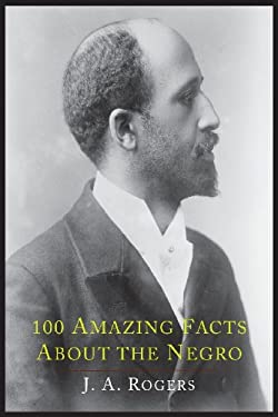 100 Amazing Facts about the Negro with Complete Proof : A Short Cut to the World History of the Negro