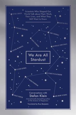 We Are All Stardust : Scientists Who Shaped Our World Talk about Their Work, Their Lives, and What They Still Want to Know