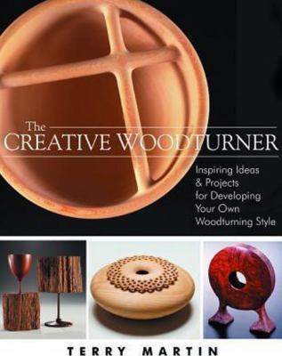Creative Woodturner : Inspiring Ideas and Projects for Developing Your Own Woodturning Style