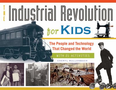 The Industrial Revolution for Kids : The People and Technology That Changed the World, with 21 Activities